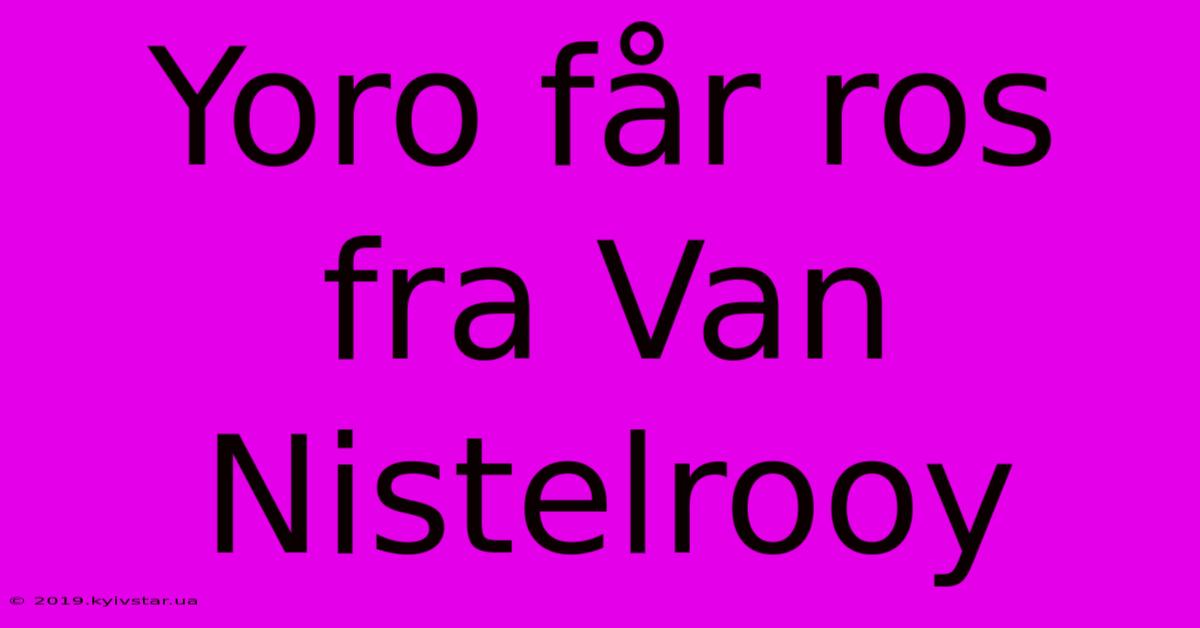 Yoro Får Ros Fra Van Nistelrooy