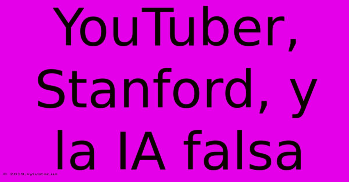 YouTuber, Stanford, Y La IA Falsa