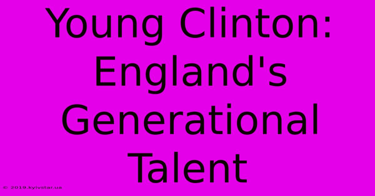 Young Clinton: England's Generational Talent