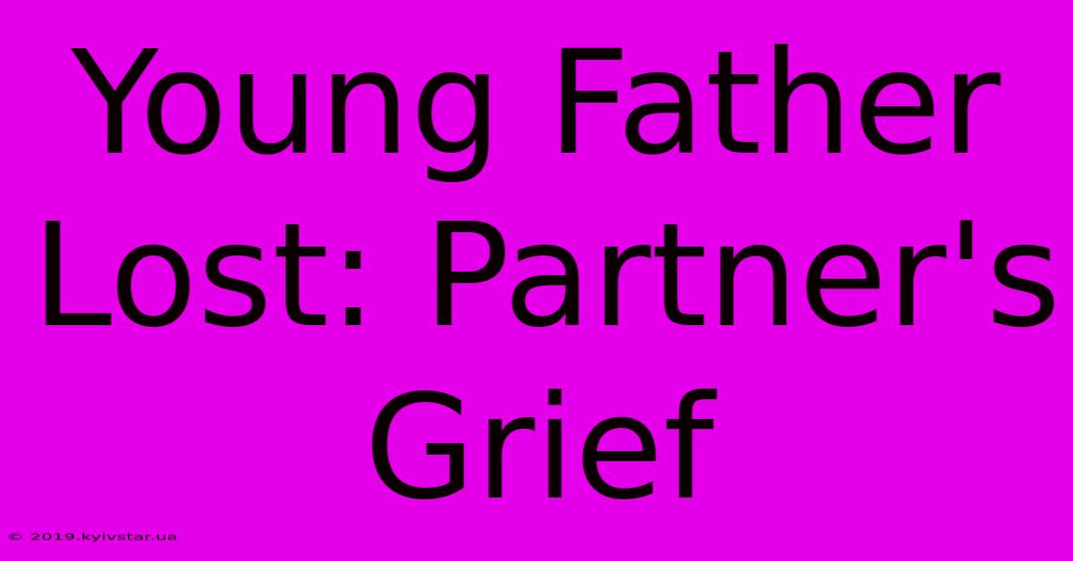 Young Father Lost: Partner's Grief