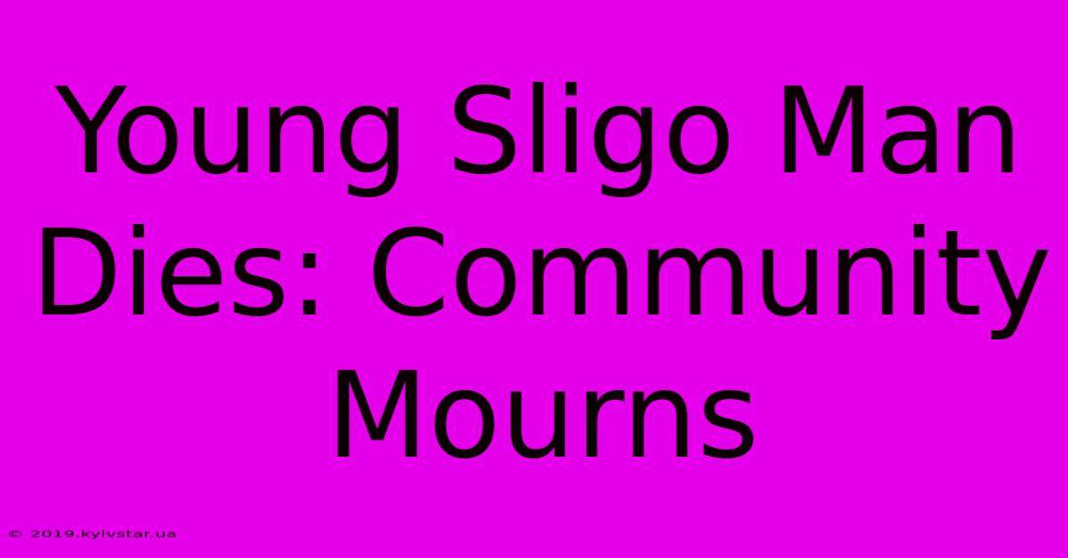 Young Sligo Man Dies: Community Mourns