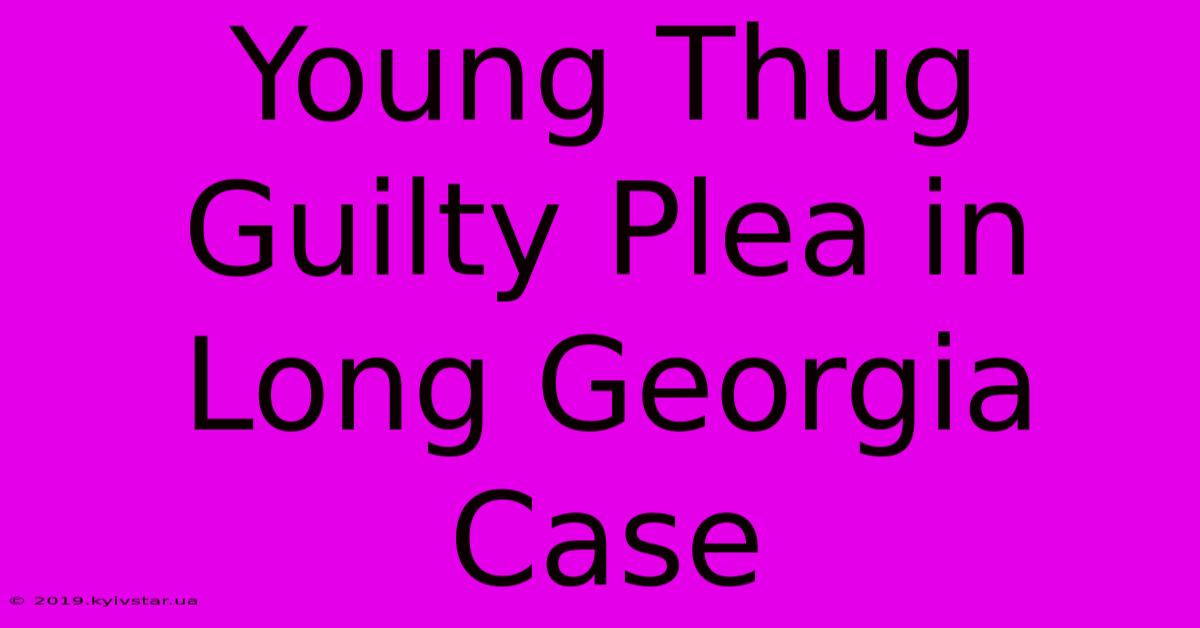 Young Thug Guilty Plea In Long Georgia Case 