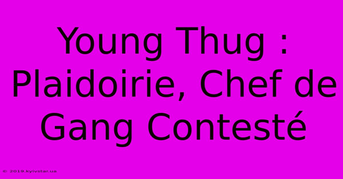 Young Thug : Plaidoirie, Chef De Gang Contesté