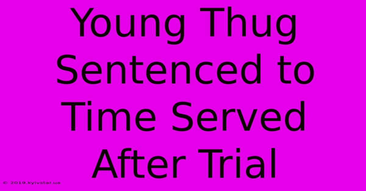 Young Thug Sentenced To Time Served After Trial