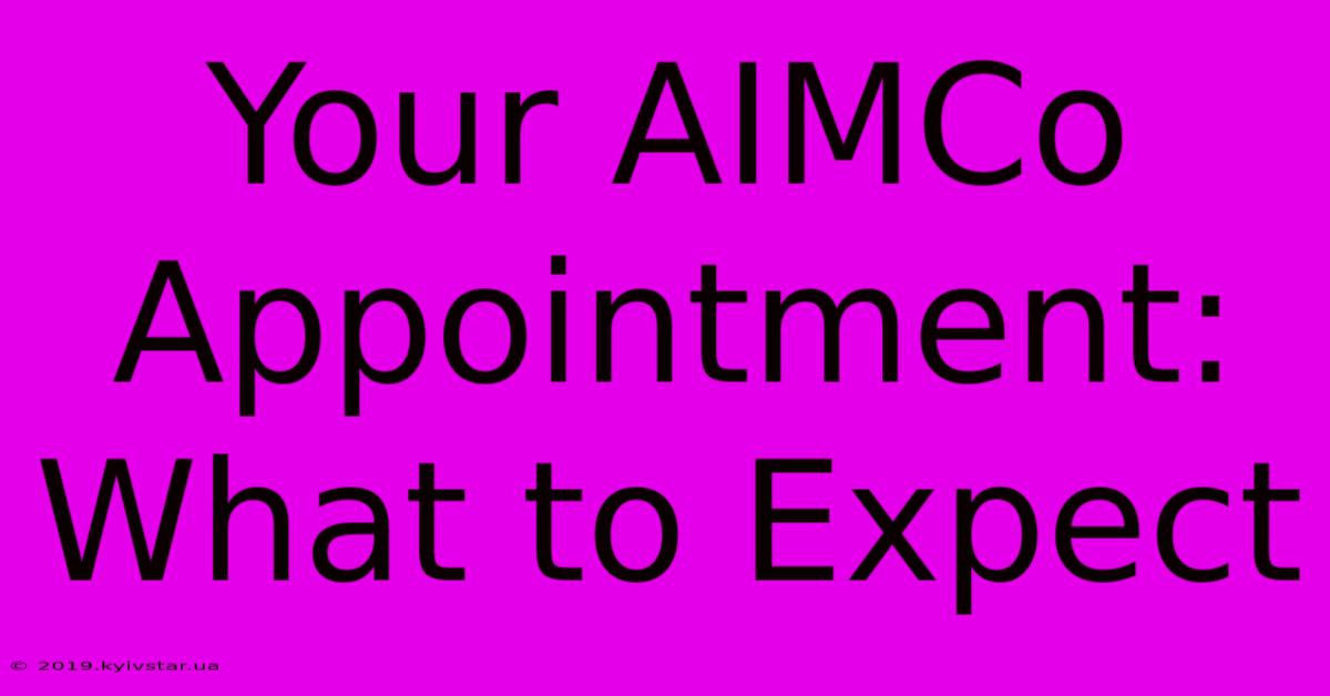 Your AIMCo Appointment: What To Expect