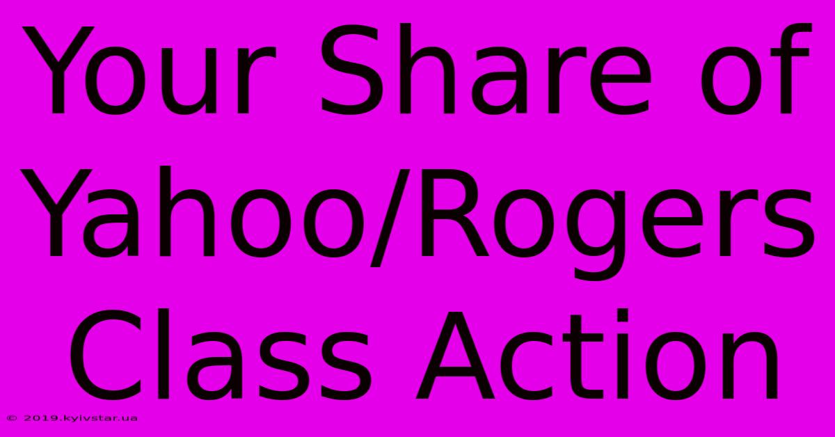 Your Share Of Yahoo/Rogers Class Action