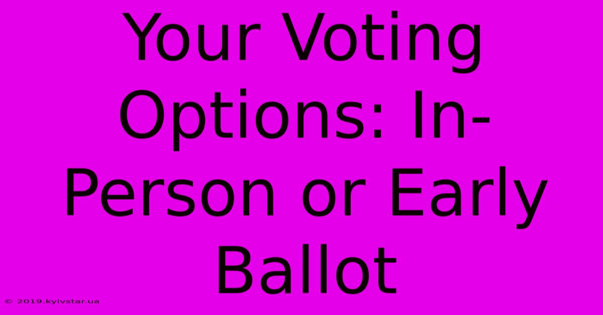 Your Voting Options: In-Person Or Early Ballot