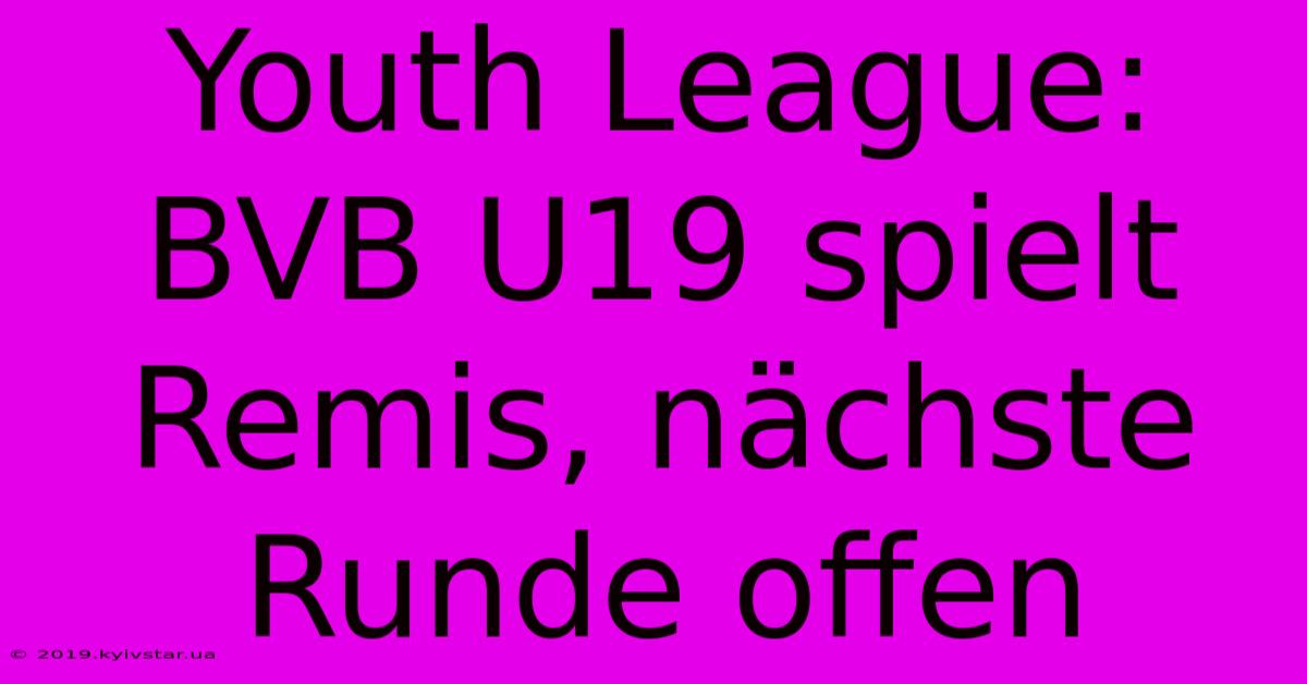 Youth League: BVB U19 Spielt Remis, Nächste Runde Offen