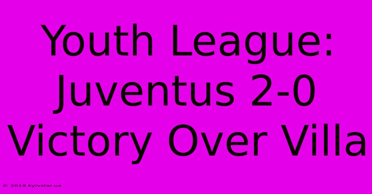 Youth League: Juventus 2-0 Victory Over Villa