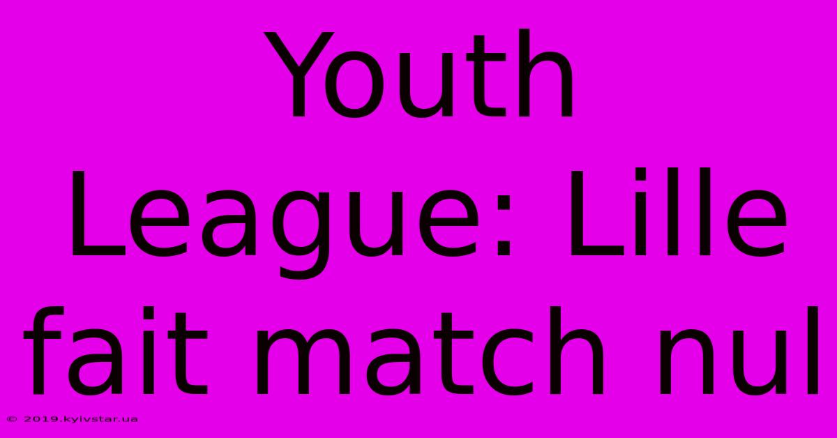 Youth League: Lille Fait Match Nul