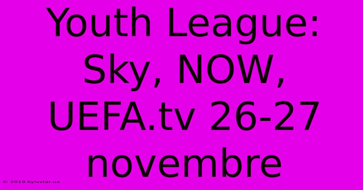 Youth League: Sky, NOW, UEFA.tv 26-27 Novembre