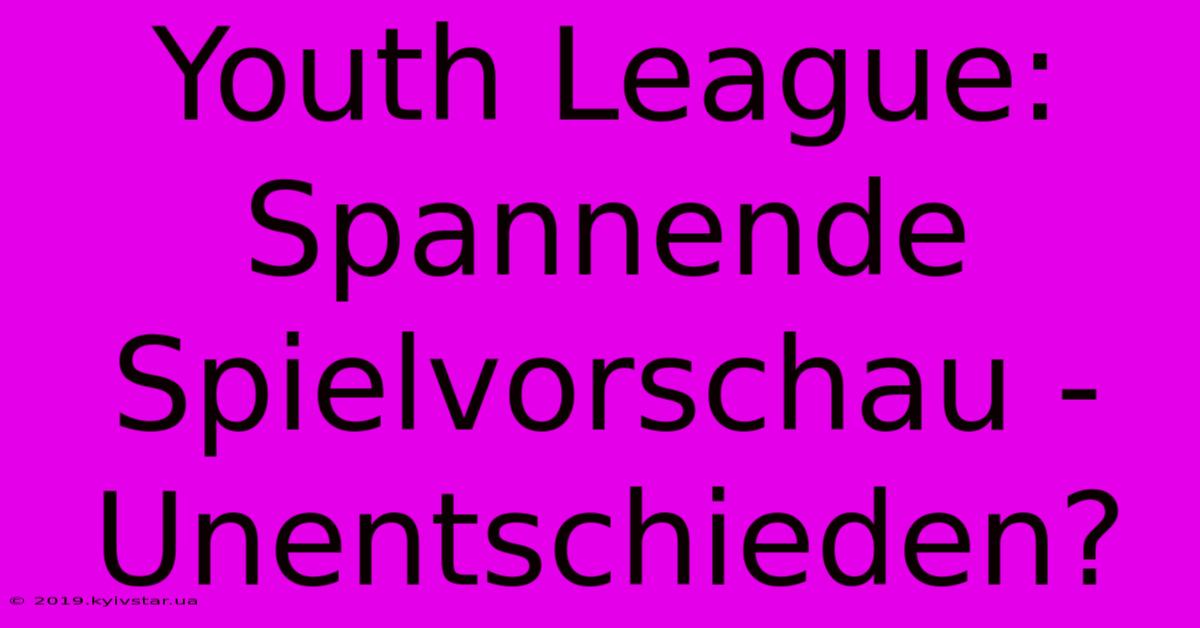 Youth League:  Spannende Spielvorschau - Unentschieden?