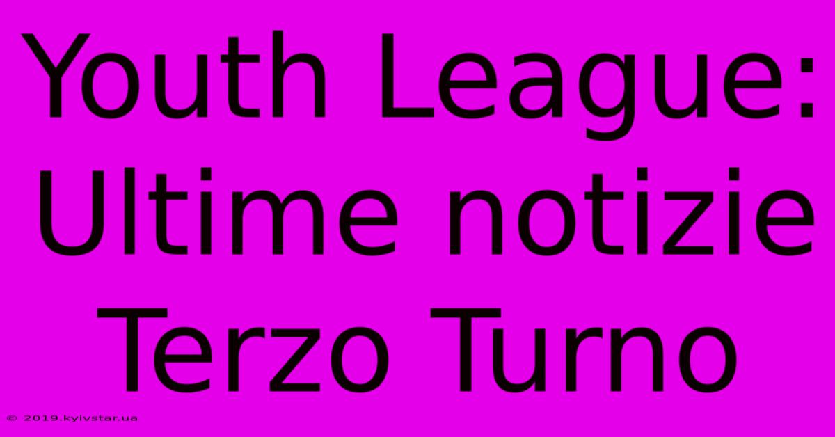 Youth League: Ultime Notizie Terzo Turno