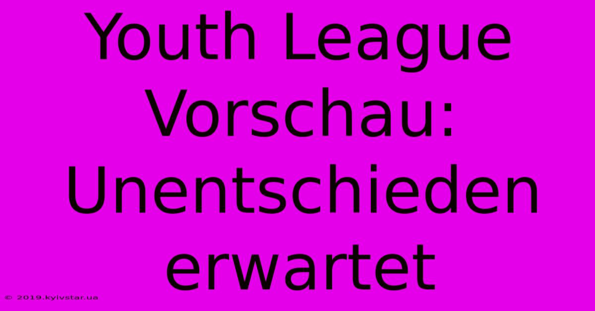 Youth League Vorschau: Unentschieden Erwartet