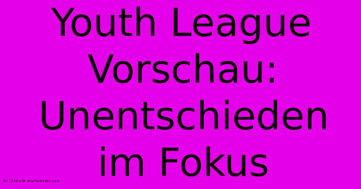 Youth League Vorschau:  Unentschieden Im Fokus