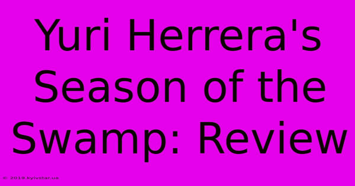 Yuri Herrera's Season Of The Swamp: Review