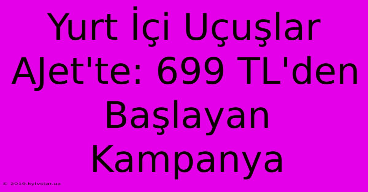 Yurt İçi Uçuşlar AJet'te: 699 TL'den Başlayan Kampanya