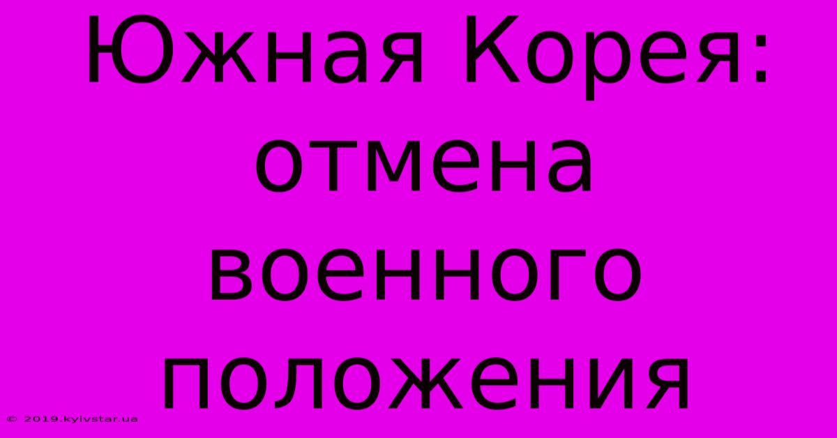 Южная Корея: Отмена Военного Положения