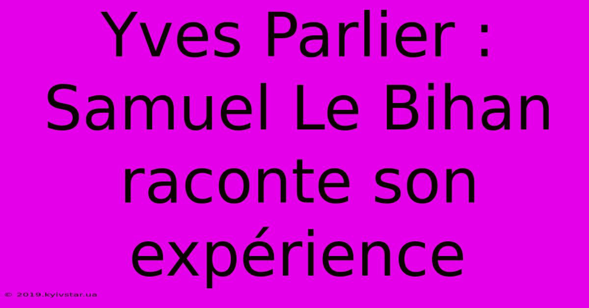 Yves Parlier : Samuel Le Bihan Raconte Son Expérience 