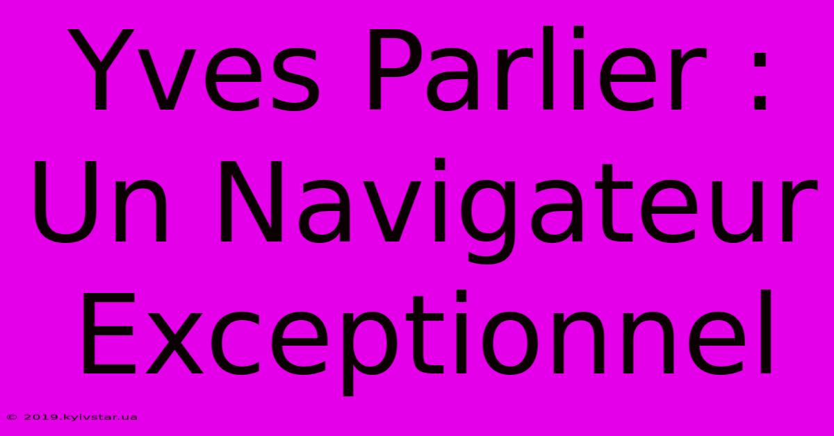 Yves Parlier : Un Navigateur Exceptionnel 