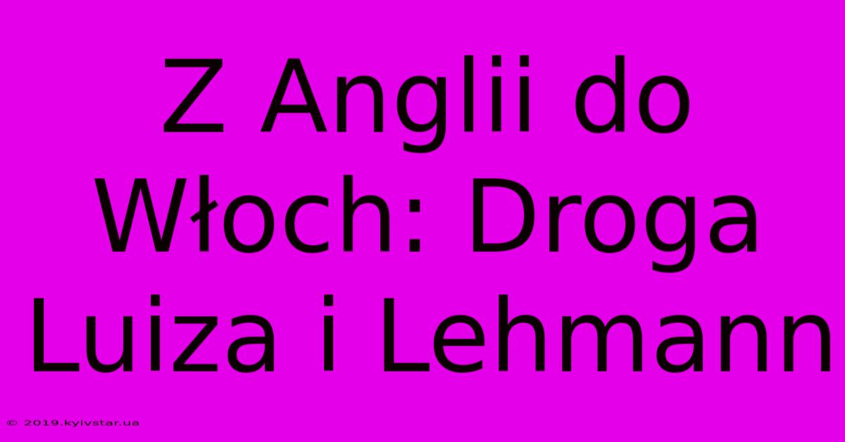 Z Anglii Do Włoch: Droga Luiza I Lehmann