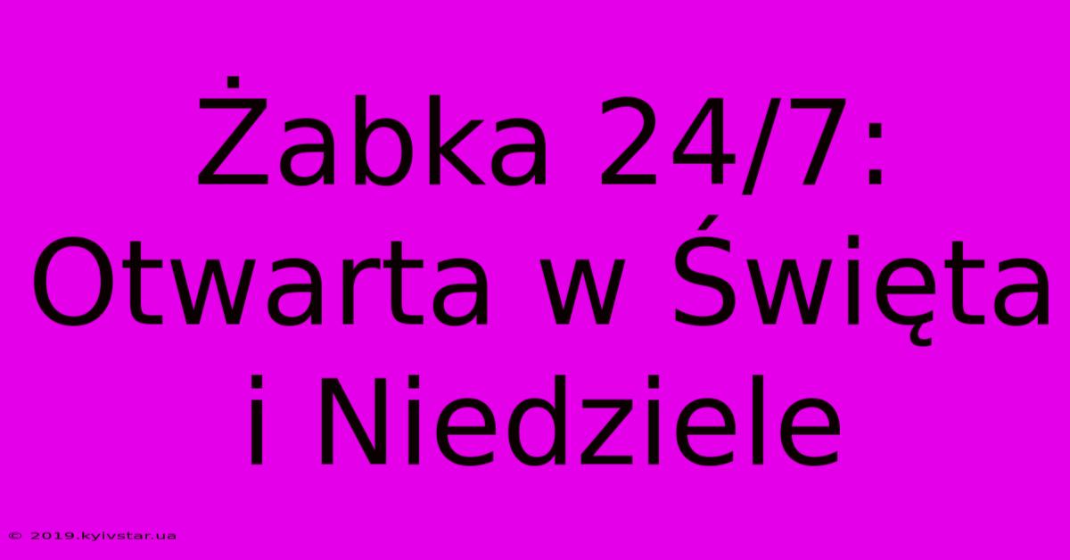 Żabka 24/7: Otwarta W Święta I Niedziele