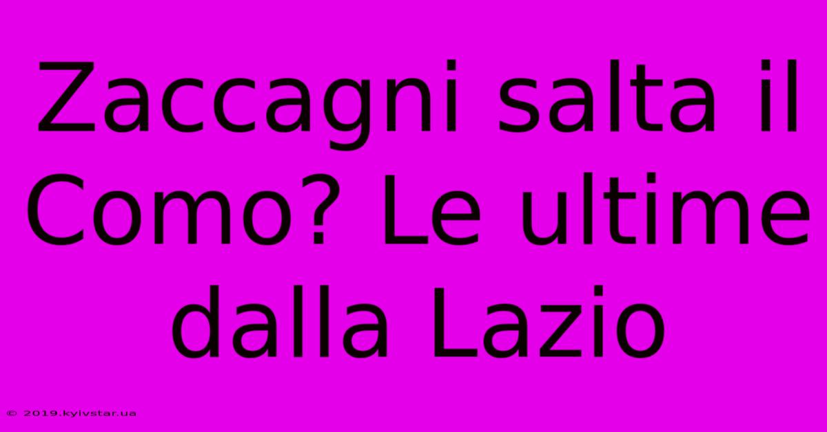 Zaccagni Salta Il Como? Le Ultime Dalla Lazio