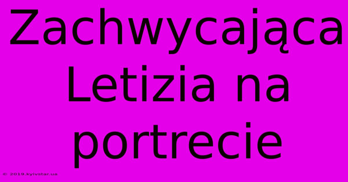 Zachwycająca Letizia Na Portrecie