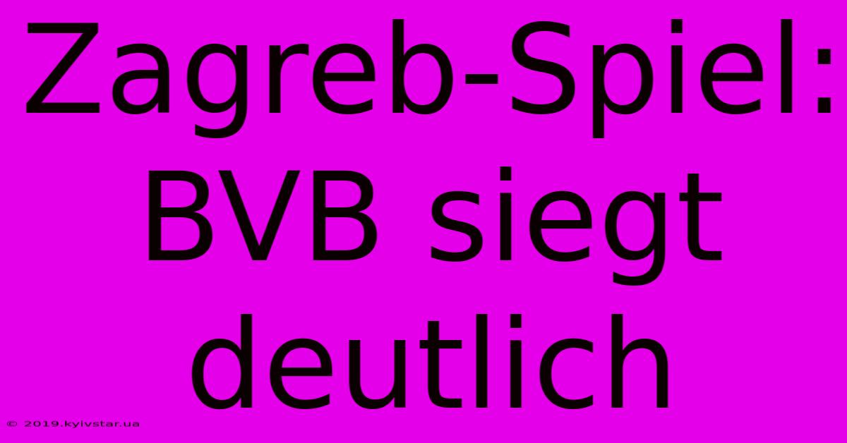 Zagreb-Spiel: BVB Siegt Deutlich