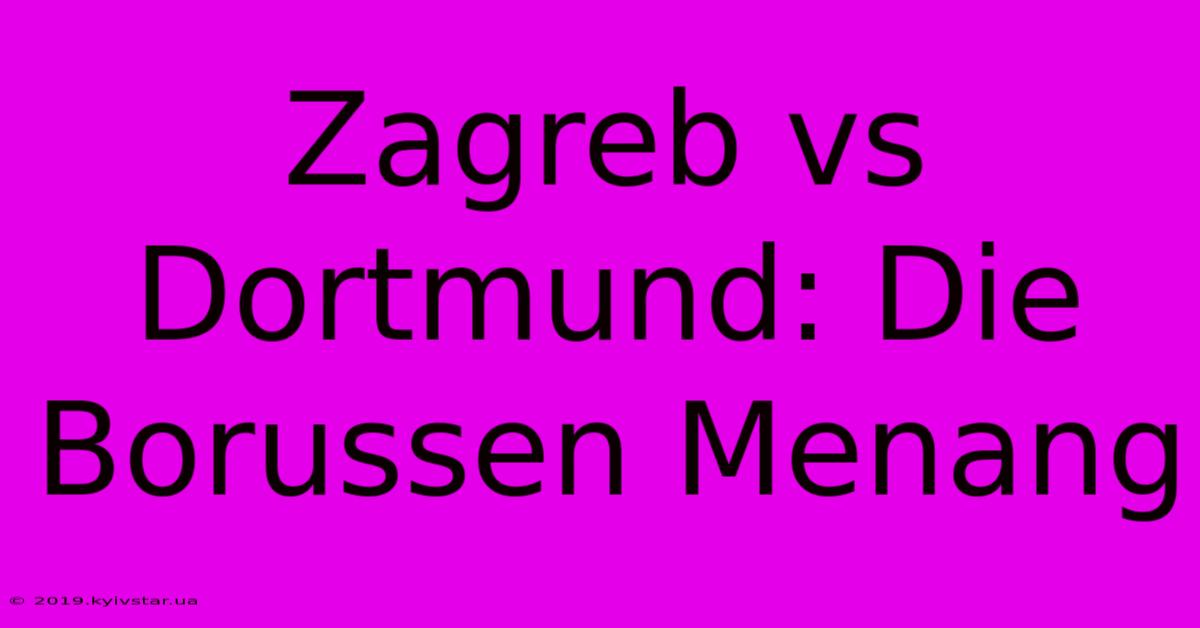 Zagreb Vs Dortmund: Die Borussen Menang