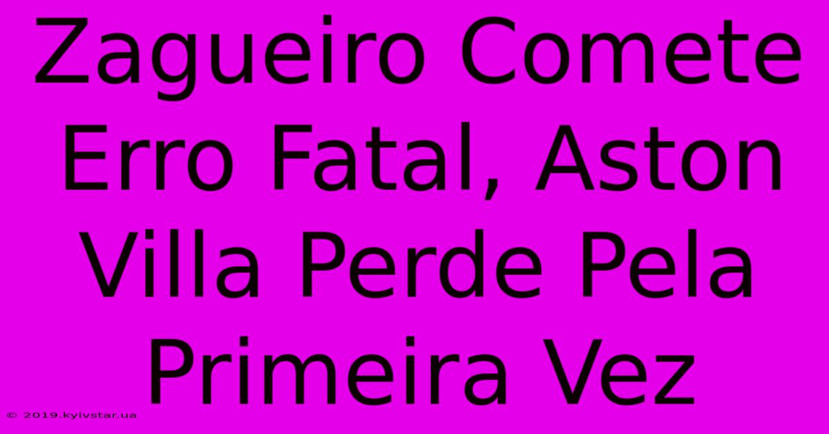 Zagueiro Comete Erro Fatal, Aston Villa Perde Pela Primeira Vez