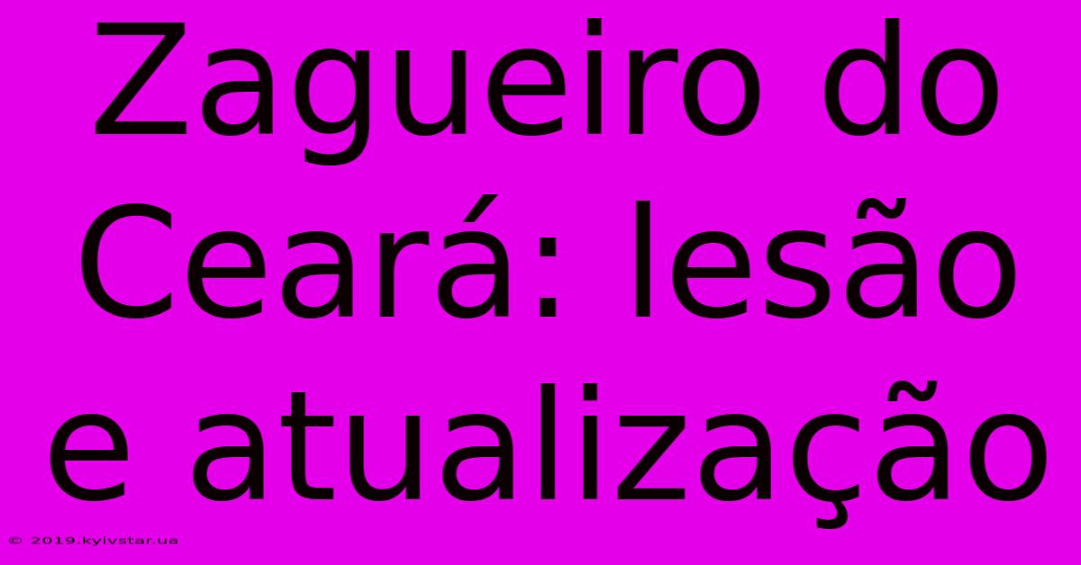 Zagueiro Do Ceará: Lesão E Atualização