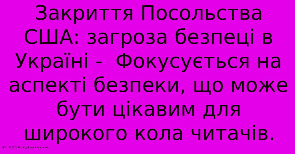 Закриття Посольства США: Загроза Безпеці В Україні -  Фокусується На Аспекті Безпеки, Що Може Бути Цікавим Для Широкого Кола Читачів.