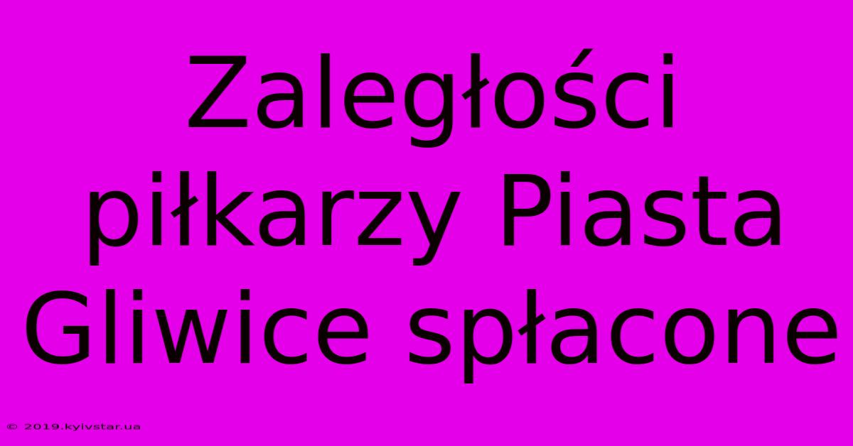 Zaległości Piłkarzy Piasta Gliwice Spłacone