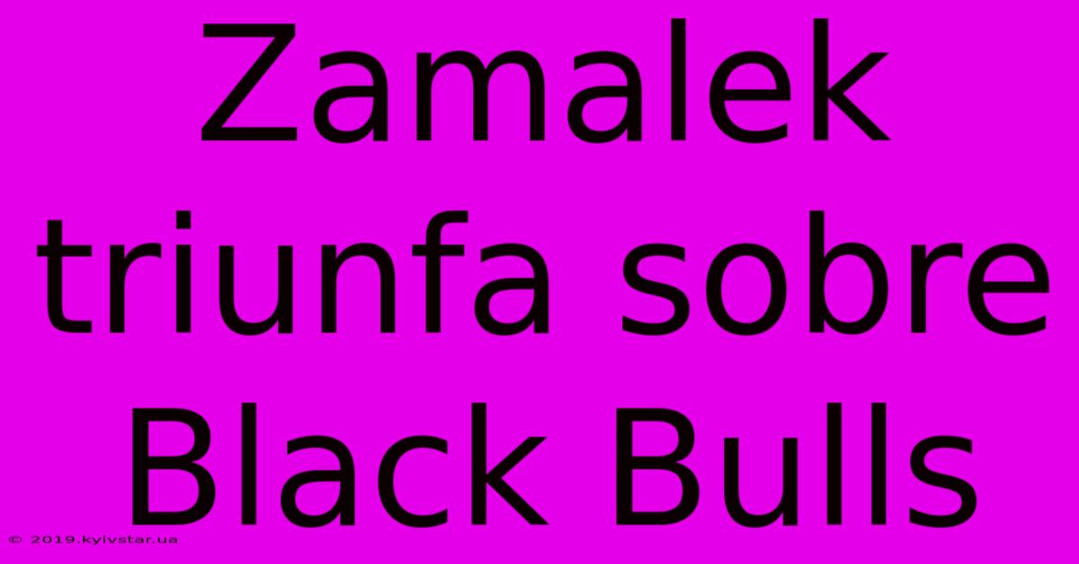 Zamalek Triunfa Sobre Black Bulls