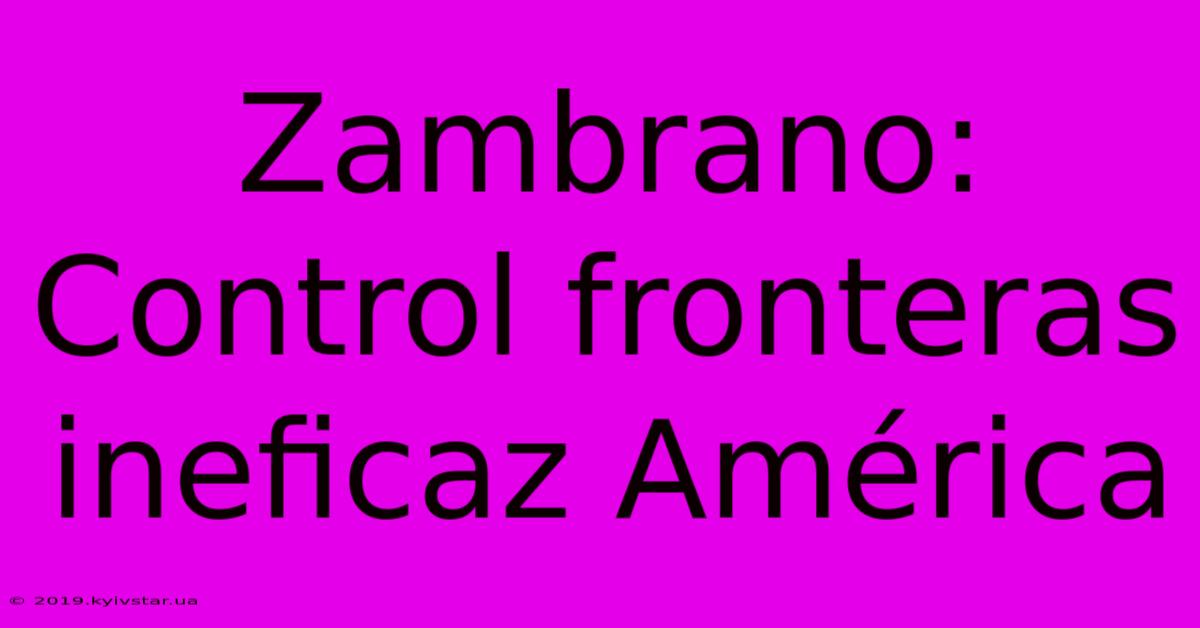 Zambrano: Control Fronteras Ineficaz América