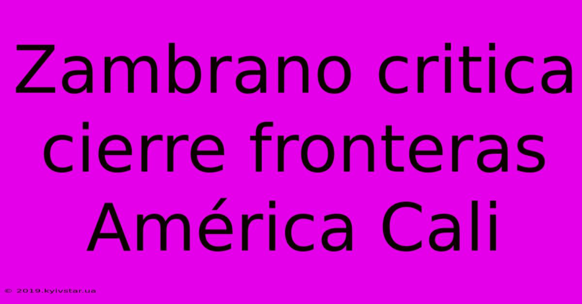 Zambrano Critica Cierre Fronteras América Cali