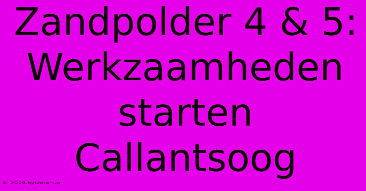 Zandpolder 4 & 5: Werkzaamheden Starten Callantsoog