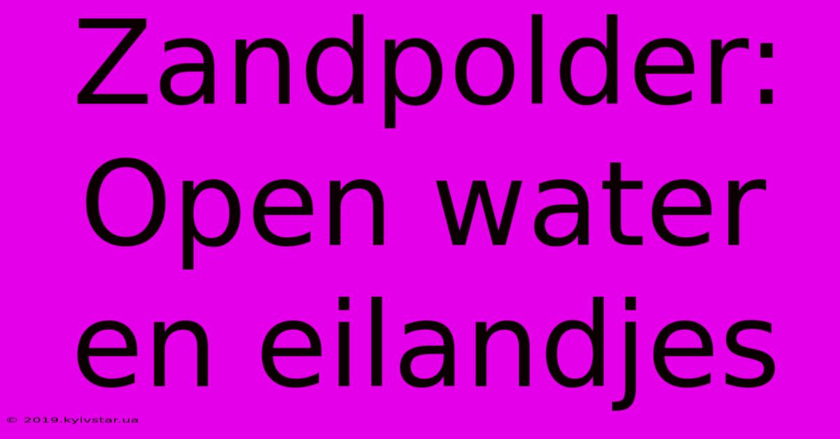 Zandpolder: Open Water En Eilandjes