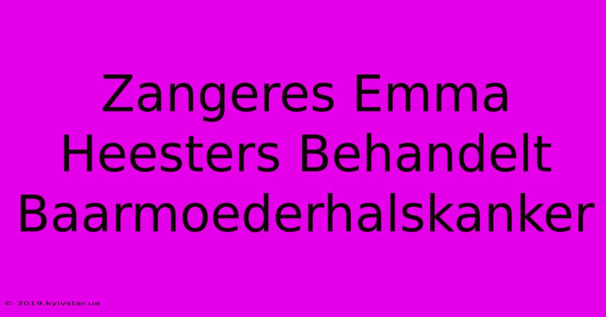 Zangeres Emma Heesters Behandelt Baarmoederhalskanker