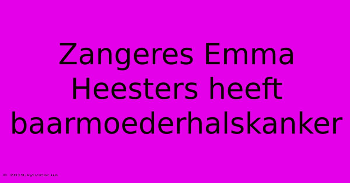 Zangeres Emma Heesters Heeft Baarmoederhalskanker