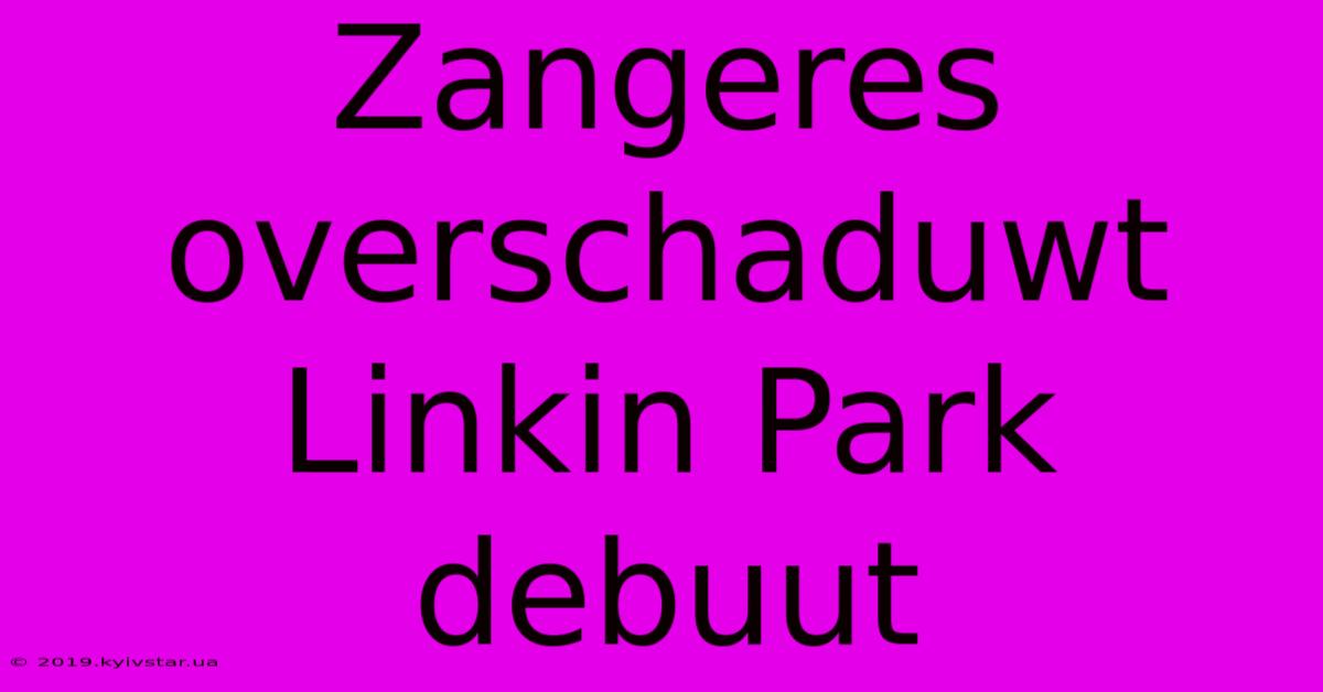 Zangeres Overschaduwt Linkin Park Debuut