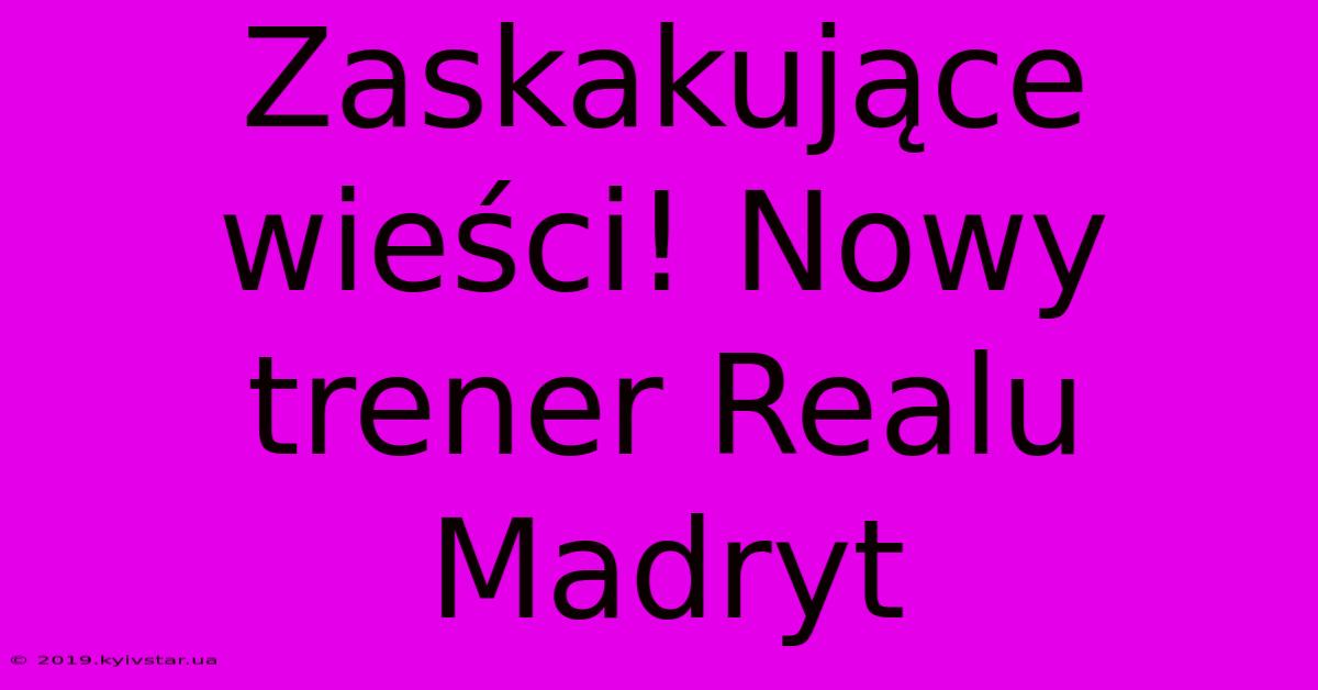 Zaskakujące Wieści! Nowy Trener Realu Madryt