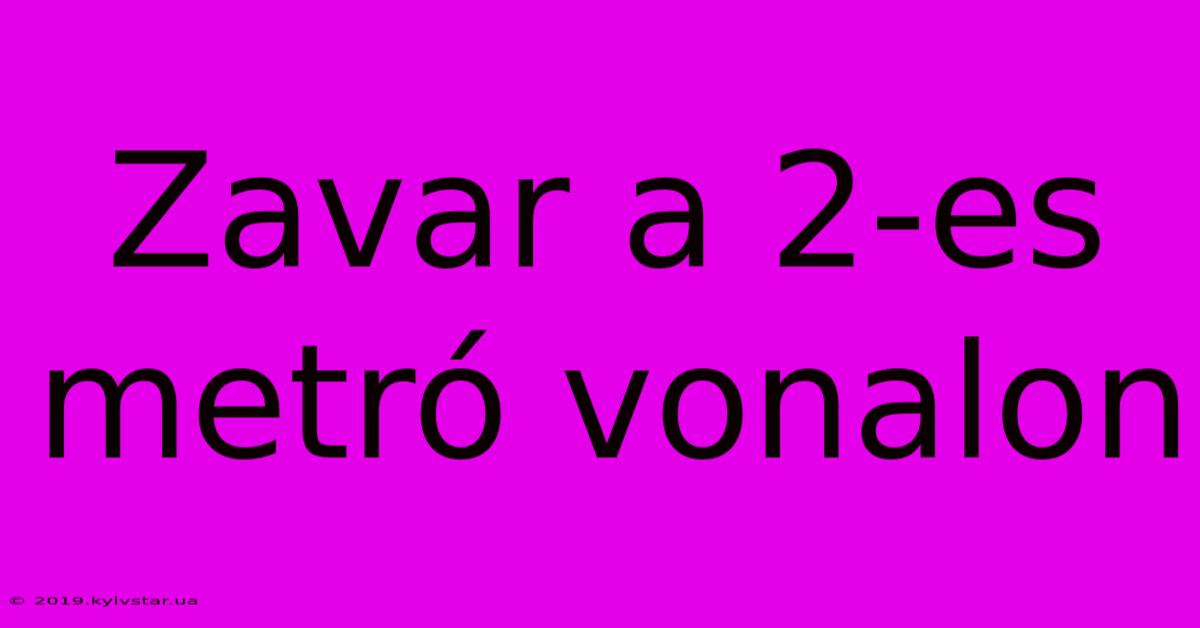 Zavar A 2-es Metró Vonalon