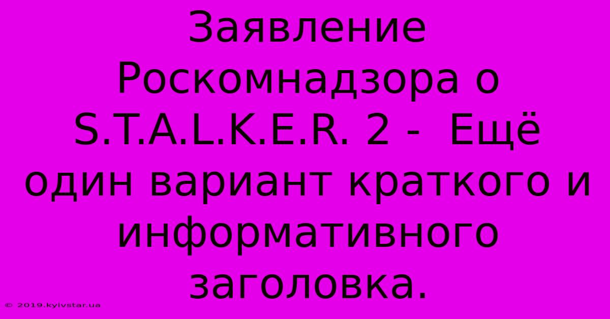 Заявление Роскомнадзора О S.T.A.L.K.E.R. 2 -  Ещё Один Вариант Краткого И Информативного Заголовка.