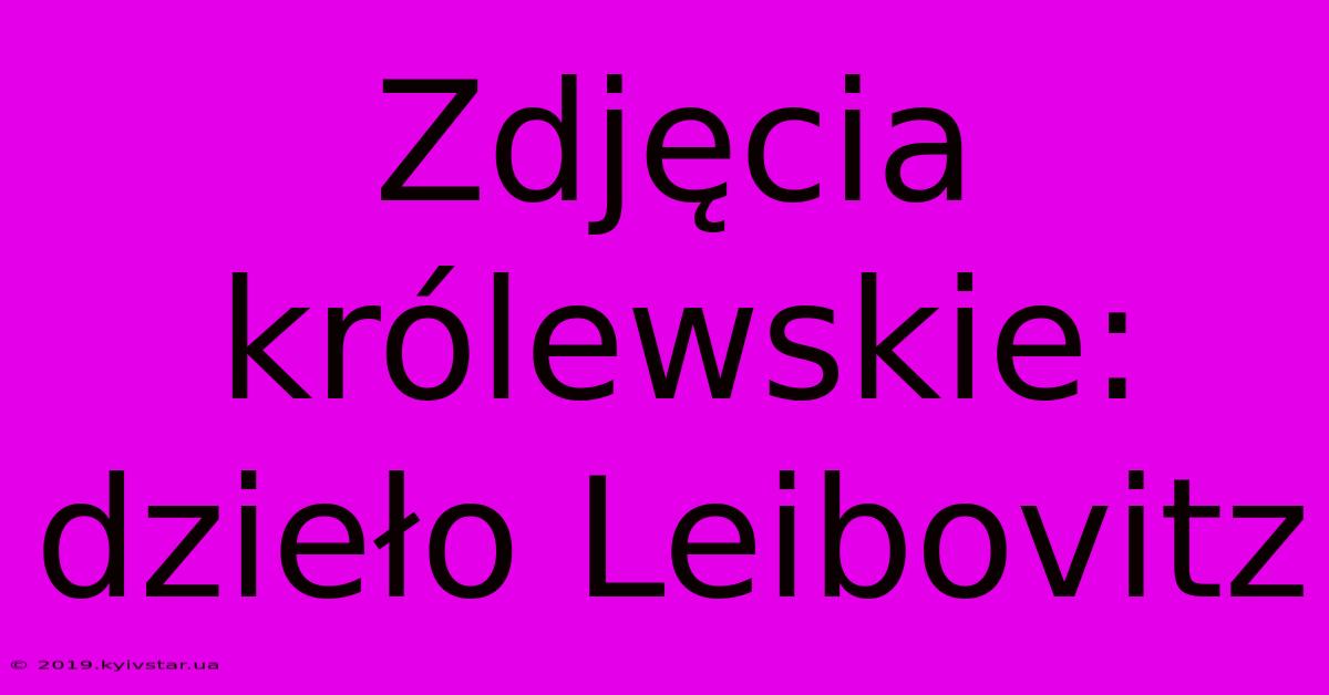 Zdjęcia Królewskie: Dzieło Leibovitz