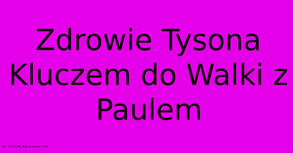 Zdrowie Tysona Kluczem Do Walki Z Paulem