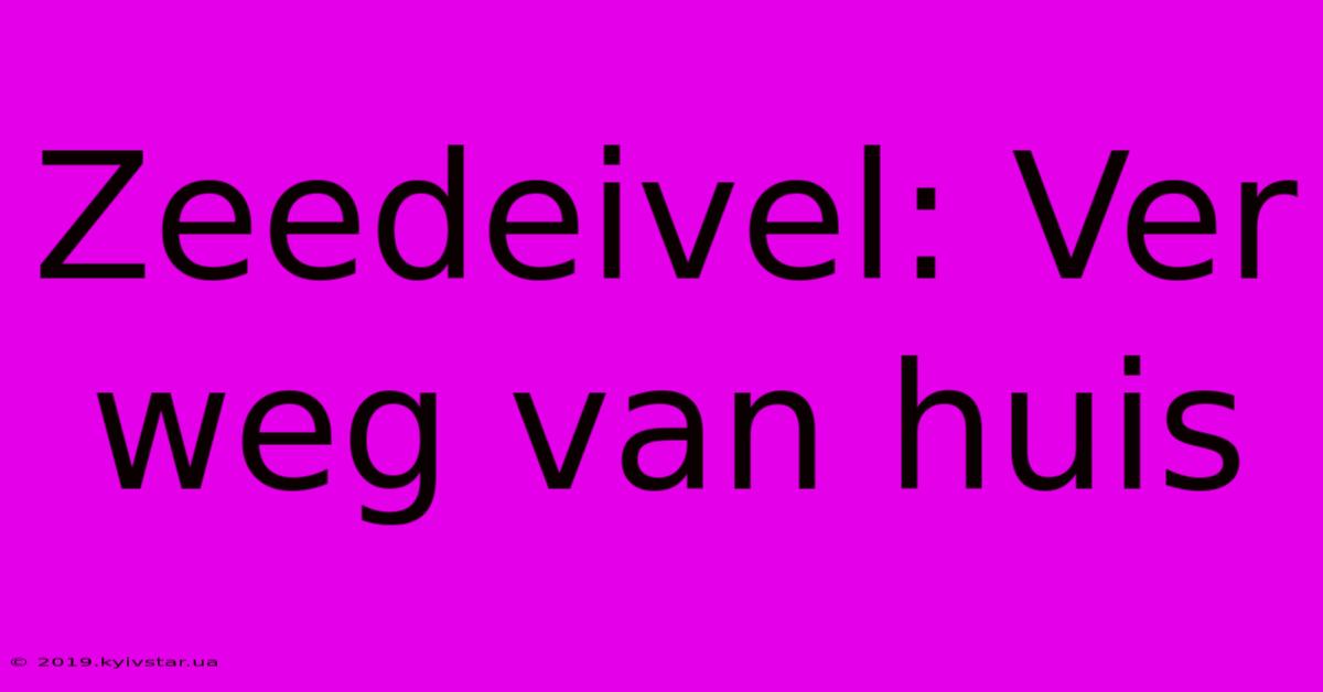 Zeedeivel: Ver Weg Van Huis