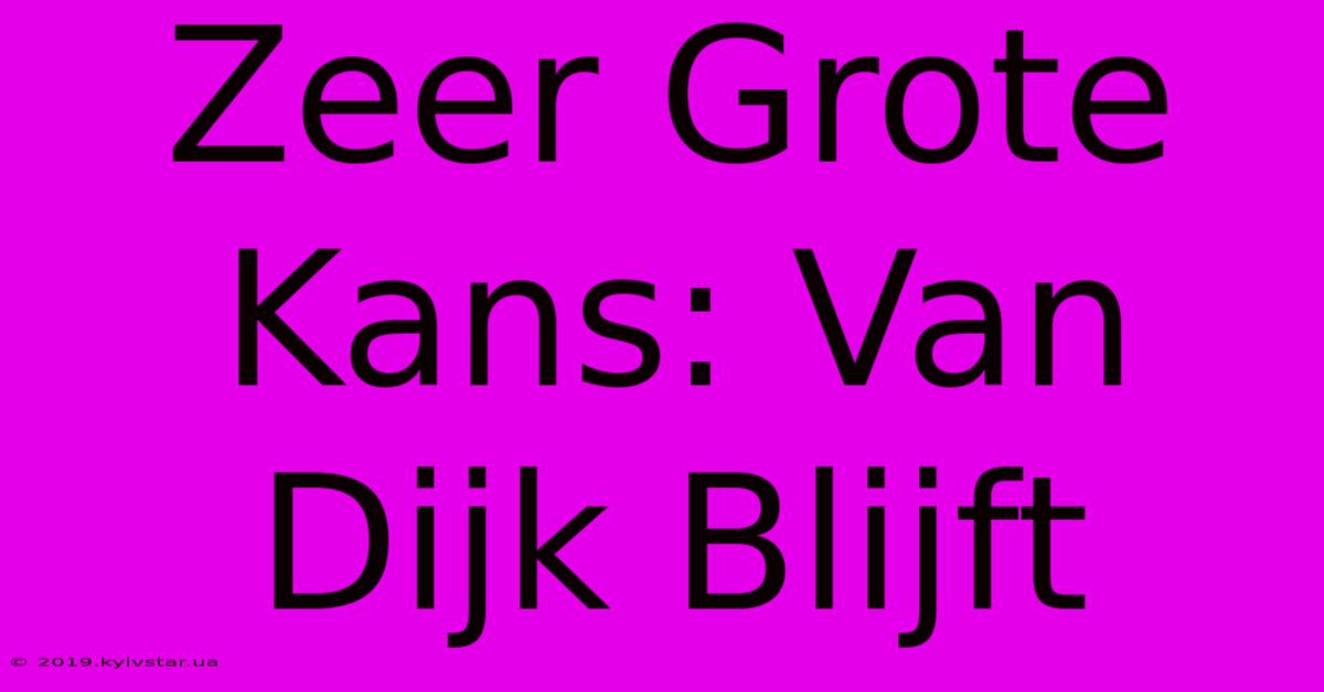 Zeer Grote Kans: Van Dijk Blijft