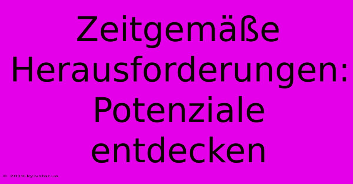 Zeitgemäße Herausforderungen: Potenziale Entdecken